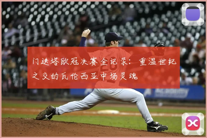 门迭塔欧冠决赛全记录：重温世纪之交的瓦伦西亚中场灵魂