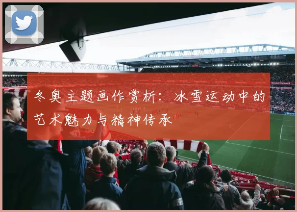 冬奥主题画作赏析：冰雪运动中的艺术魅力与精神传承
