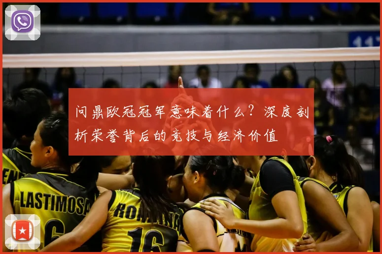问鼎欧冠冠军意味着什么？深度剖析荣誉背后的竞技与经济价值