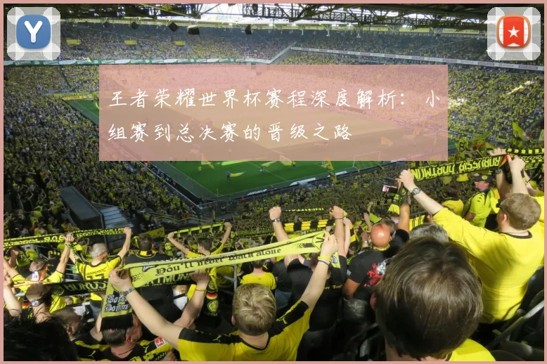 王者荣耀世界杯赛程深度解析：小组赛到总决赛的晋级之路
